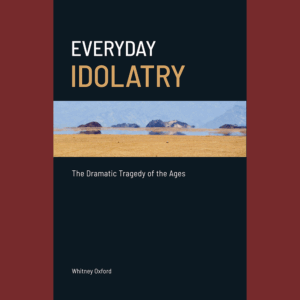 Everyday Idolatry: The Dramatic Tragedy of the Ages